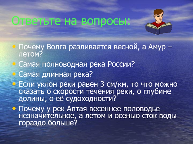 Ответьте на вопросы:Почему Волга разливается весной, а Амур – летом?Самая полноводная река России?Самая длинная река?Если уклон реки