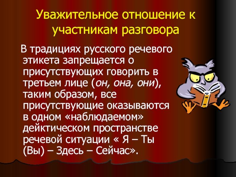 Уважительное отношение к участникам разговора В традициях русского речевого этикета запрещается о присутствующих говорить в третьем лице
