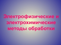 Электрофизические и электрохимические методы обработки