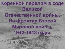 Коренной перелом в ходе
Великой
Отечественной войны.
На фронтах Второй
Мировой