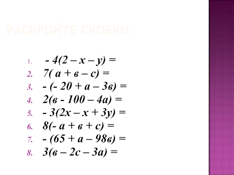 РАСКРОЙТЕ СКОБКИ: - 4(2 – х – у) =7( а + в – с) =- (- 20