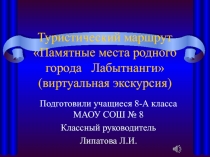 Туристический маршрут Памятные места родного города Лабытнанги  (виртуальная