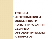 ТЕХНИКА ИЗГОТОВЛЕНИЯ И ОСОБЕННОСТИ КОНСТРУИРОВАНИЯ СЪЕМНЫХ ОРТОДОНТИЧЕСКИХ