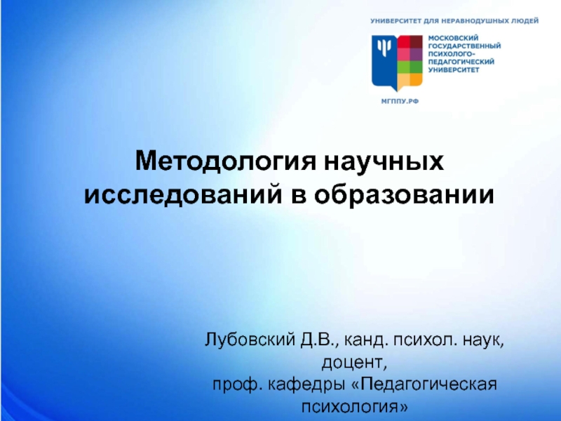 Презентация Методология научных исследований в образовании
Лубовский Д.В., канд. психол