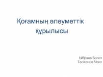 Қоғамның әлеуметтік
құрылысы
Ыбраев Болат
Тасжанов Мако