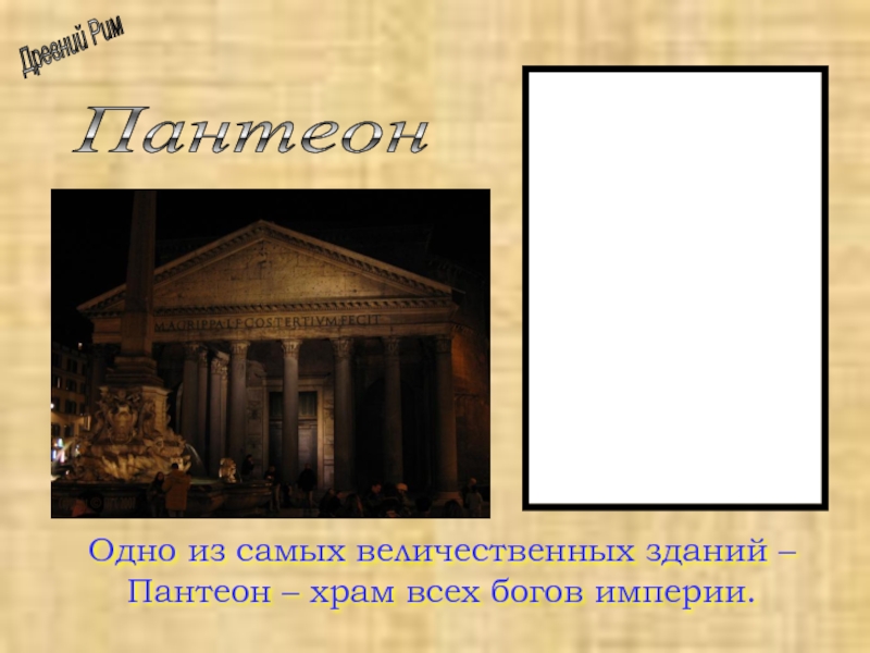 Древний РимПантеонОдно из самых величественных зданий – Пантеон – храм всех богов империи.