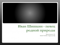 Иван Шишкин - певец родной природы 6-7 класс