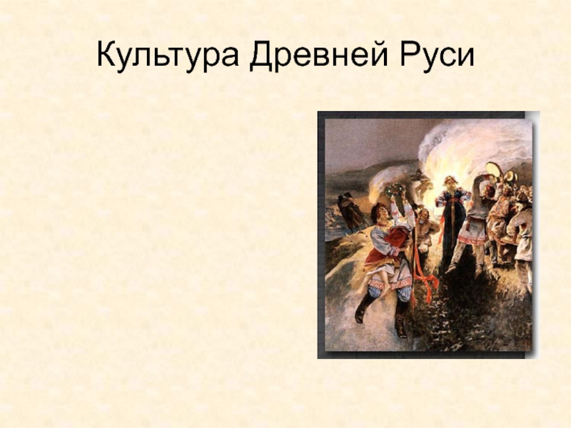 Древняя Русь
IX - XIII вв Культура Древней Руси Культура Древней Руси