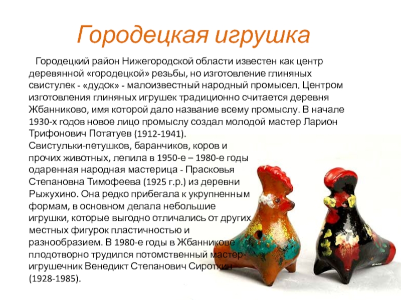 Городецкая игрушка  Городецкий район Нижегородской области известен как центр деревянной «городецкой» резьбы, но изготовление глиняных свистулек