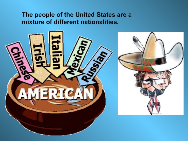 The people of the United States are a mixture of different nationalities.