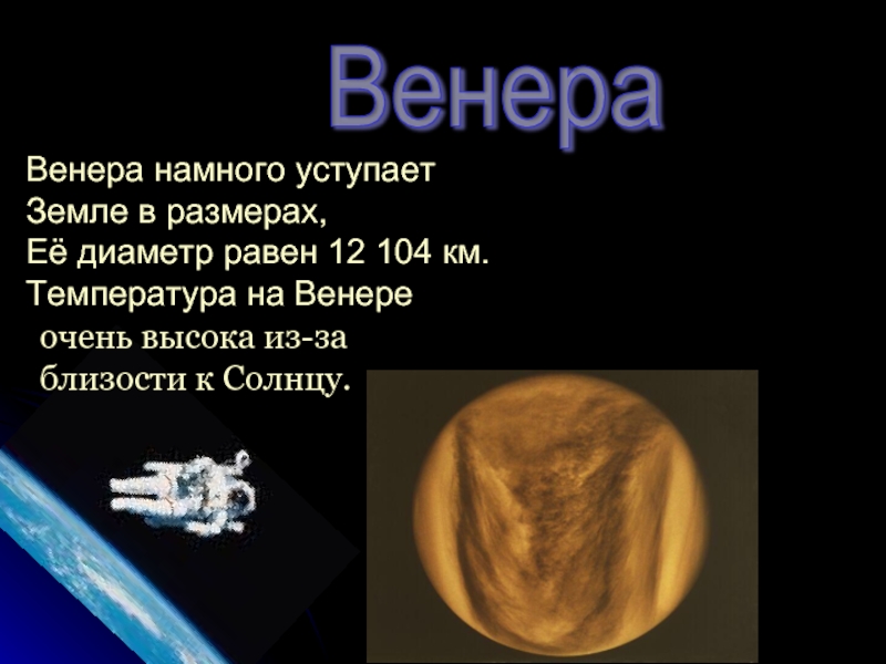 Венера Венера намного уступает Земле в размерах,Её диаметр равен 12 104 км.Температура на Венереочень высока из-за близости