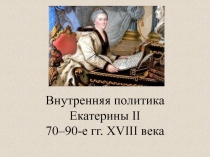 Внутренняя политика Екатерины II 70–90- е гг. XVIII века