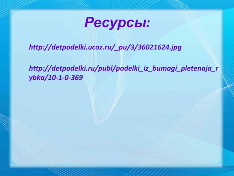 Ресурсы:http://detpodelki.ucoz.ru/_pu/3/36021624.jpg  http://detpodelki.ru/publ/podelki_iz_bumagi_pletenaja_rybka/10-1-0-369