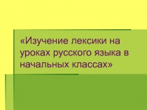 Изучение лексики на уроках русского языка в начальных классах