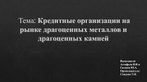 Тема : Кредитные организации на рынке драгоценных металлов и драгоценных камней
