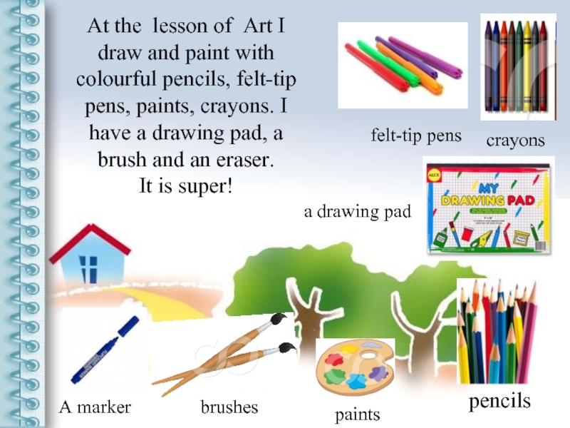 At the lesson of Art I draw and paint with colourful pencils, felt-tip pens, paints, crayons. I