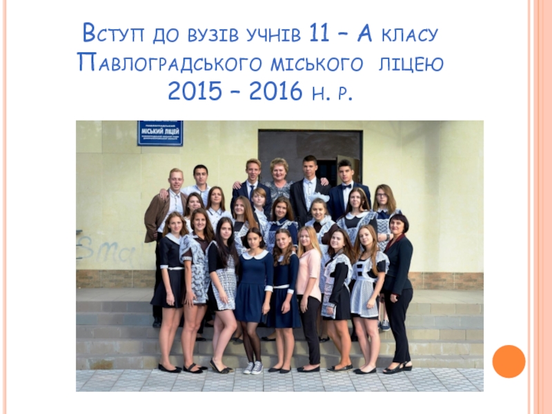 Вступ до вузів учнів 11 – А класу Павлоградського міського ліцею 2015 – 2016 н