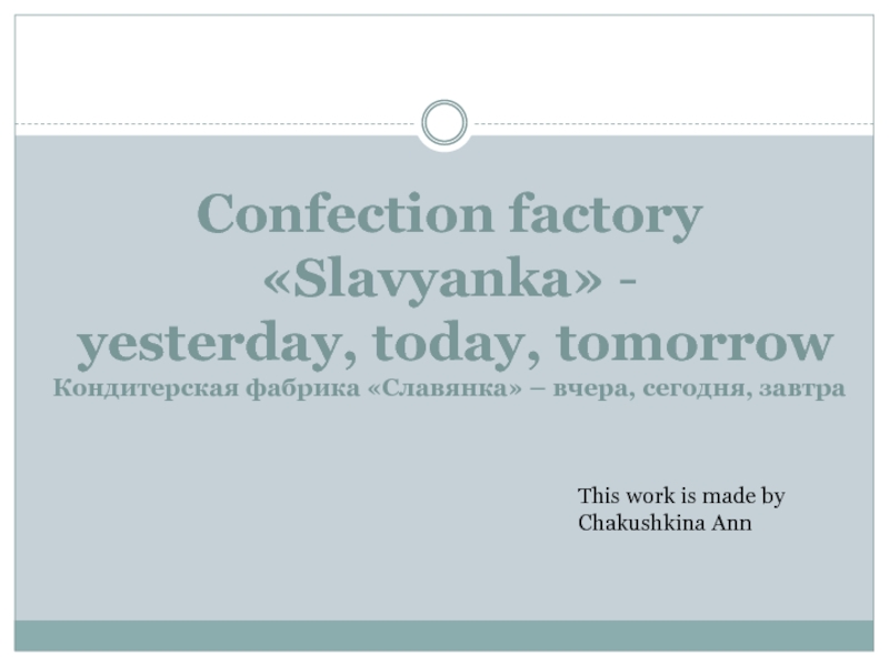 Confection factory «Slavyanka» -  yesterday, today, tomorrow Кондитерская фабрика «Славянка» – вчера, сегодня, завтра This work