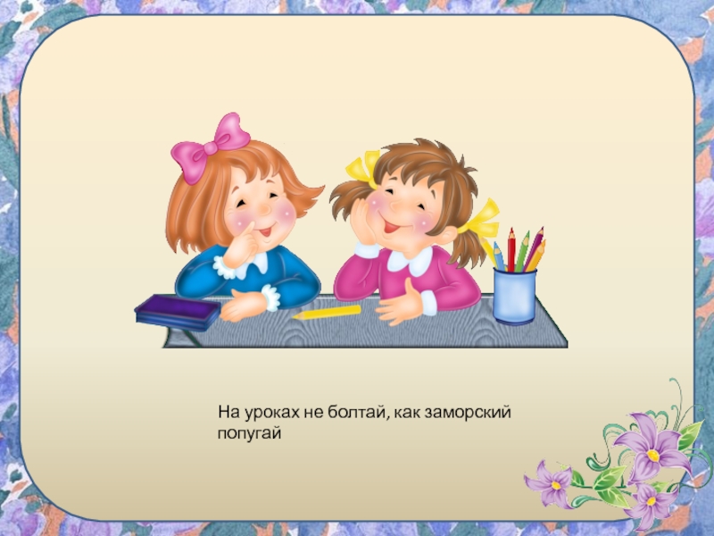 Урок нельзя. Не Болтай на уроке. На уроках не Болтай как заморский попугай. Болтает на уроке. Картинка на уроках не Болтай как заморский попугай.