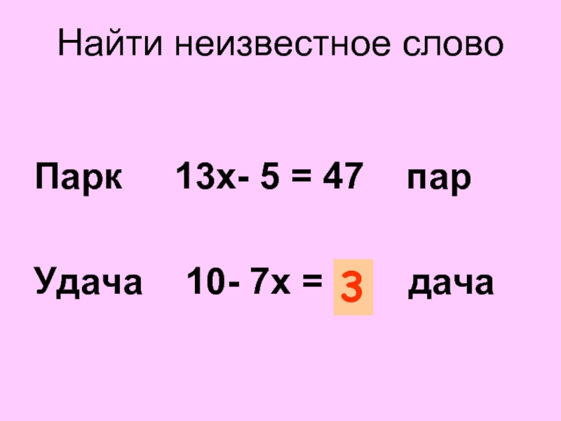 Найти неизвестное словоПарк   13х- 5 = 47  парУдача  10- 7х = ?