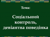 Тема : Соціальний контроль, девіантна поведінка
