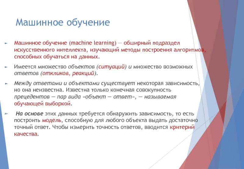 Машинное обучениеМашинное обучение (machine learning) — обширный подраздел искусственного интеллекта, изучающий методы построения алгоритмов, способных обучаться на