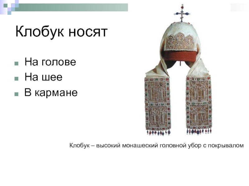 Клобук носятНа головеНа шееВ карманеКлобук – высокий монашеский головной убор с покрывалом