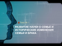 РАЗВИТИЕ НАУКИ О СЕМЬЕ И ИСТОРИЧЕСКИЕ ИЗМЕНЕНИЯ СЕМЬИ И БРАКА