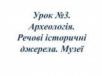 Урок №3. Археологія. Речові історичні джерела. Музеї