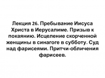 Лекция 26. Пребывание Иисуса Христа в Иерусалиме. Призыв к покаянию. Исцеление
