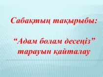 “Адам болам десе?із”  тарауын ?айталау