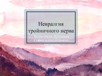 Невралгия тройничного нерва
Выполнила: Кузьмина Софья Александровна,
285 группа