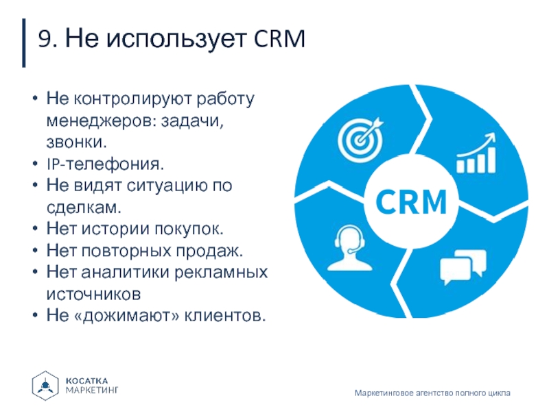 9. Не использует CRMМаркетинговое агентство полного циклаНе контролируют работу менеджеров: задачи, звонки.IP-телефония.Не видят ситуацию по сделкам.Нет истории