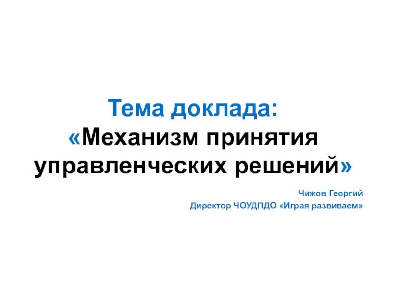 Презентация Тема доклада:  Механизм принятия управленческих решений