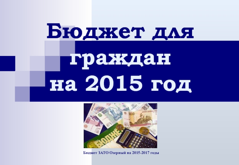 Бюджет ЗАТО Озерный на 2015-2017 годы
Бюджет для граждан на 2015 год
