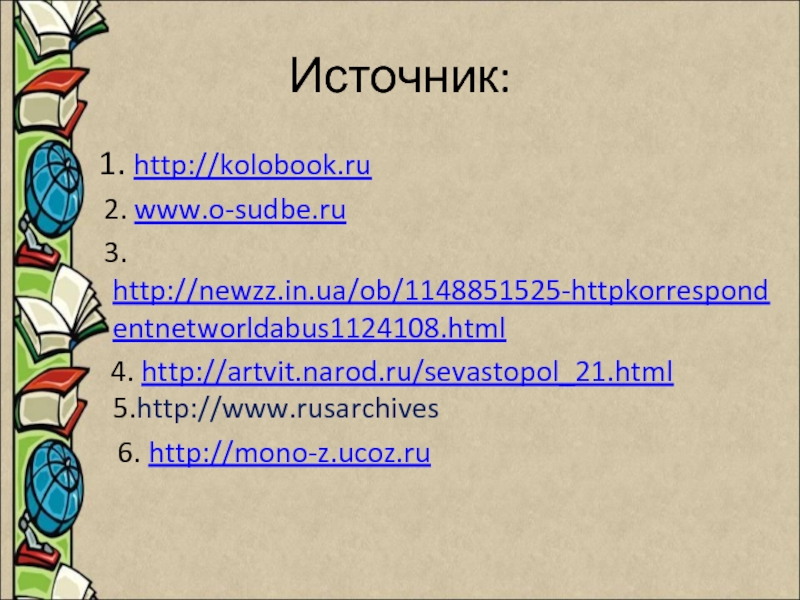 Источник: 1. http://kolobook.ru  2. www.o-sudbe.ru  3. http://newzz.in.ua/ob/1148851525-httpkorrespondentnetworldabus1124108.html  4. http://artvit.narod.ru/sevastopol_21.html  5.http://www.rusarchives   6.