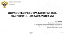 ДОРАБОТКИ РЕЕСТРА КОНТРАКТОВ,
ЗАКЛЮЧЕННЫХ ЗАКАЗЧИКАМИ
1
Докладчик:
Заместитель