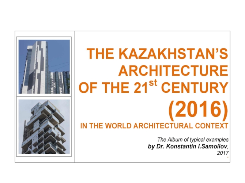 The Kazakhstan’s architecture of the 21st century (2016) in the World architectural context / The Album of typical examples by Dr. Konstantin I.Samoilov.