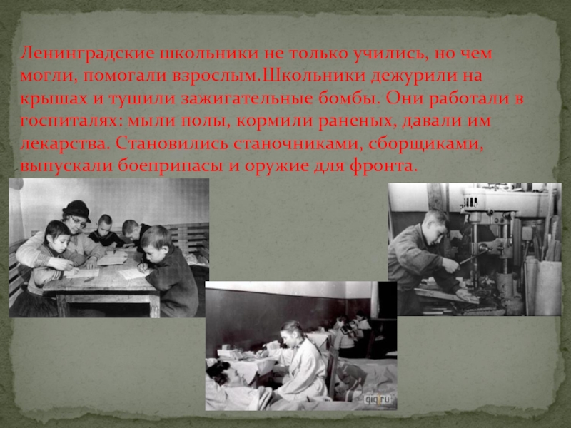 Ленинградские школьники не только учились, но чем могли, помогали взрослым.Школьники дежурили на крышах и тушили зажигательные бомбы.