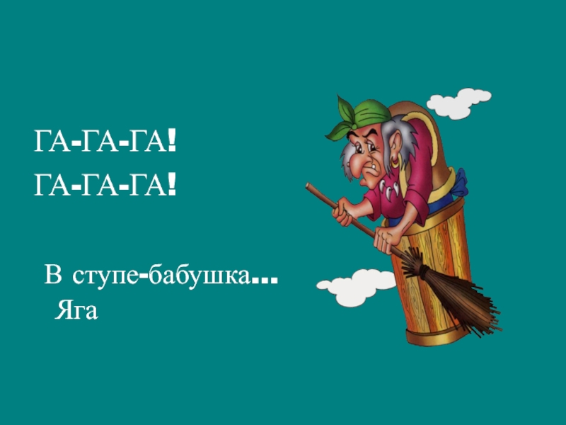 ГА-ГА-ГА! ГА-ГА-ГА! В ступе-бабушка...Яга