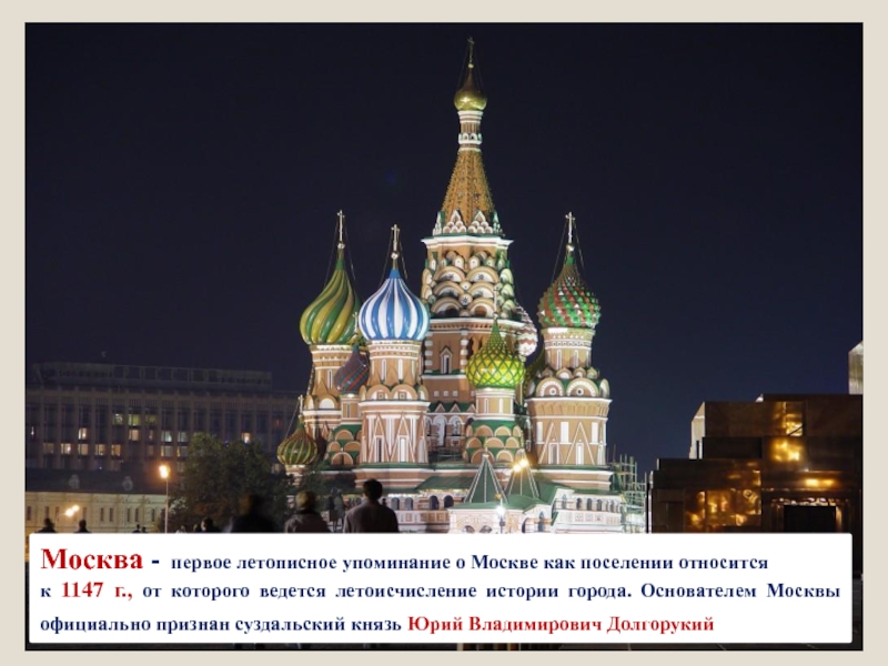 Москва - первое летописное упоминание о Москве как поселении относится к 1147 г., от которого ведется летоисчисление