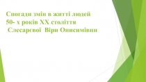 Спогади змін в житті людей 50- х років XX століття Слесарєвої Віри Онисимівни