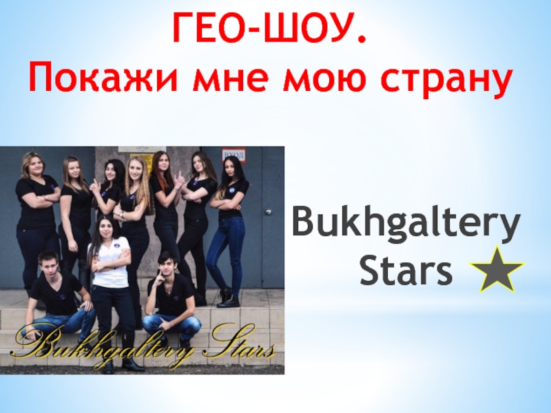 Презентация ГЕО-ШОУ.
Покажи мне мою страну
Bukhgaltery Stars