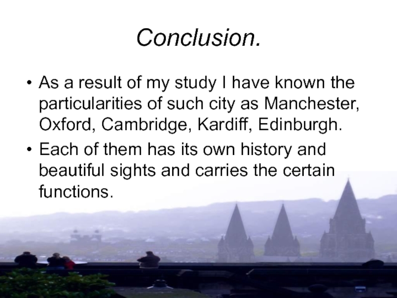 Conclusion.As a result of my study I have known the particularities of such city as Manchester, Oxford,