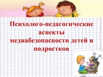 Психолого-педагогические аспекты медиабезопасности детей и подростков