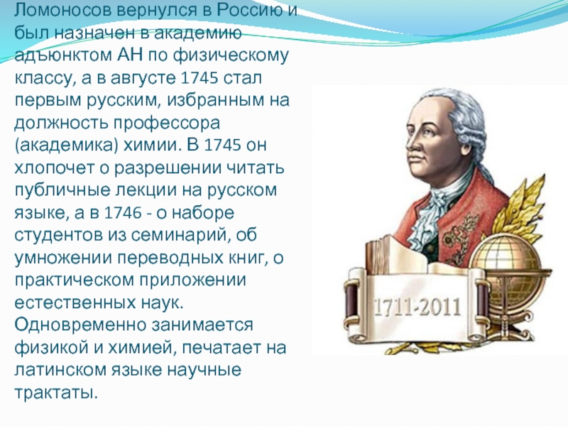 В июне 1741 (по другим сведениям в январе 1742) Ломоносов вернулся в Россию и был назначен в