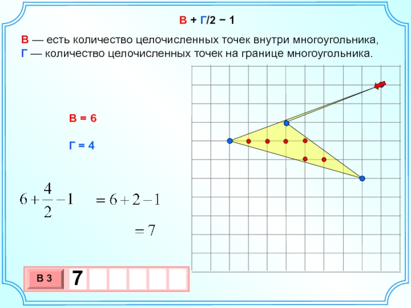 В + Г/2 − 1В — есть количество целочисленных точек внутри многоугольника,  Г — количество целочисленных точек