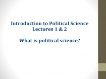 Introduction to Political Science
Lectures 1 & 2
What is political science?