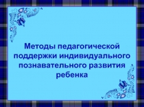 Методы педагогической поддержки индивидуального познавательного развития ребенка