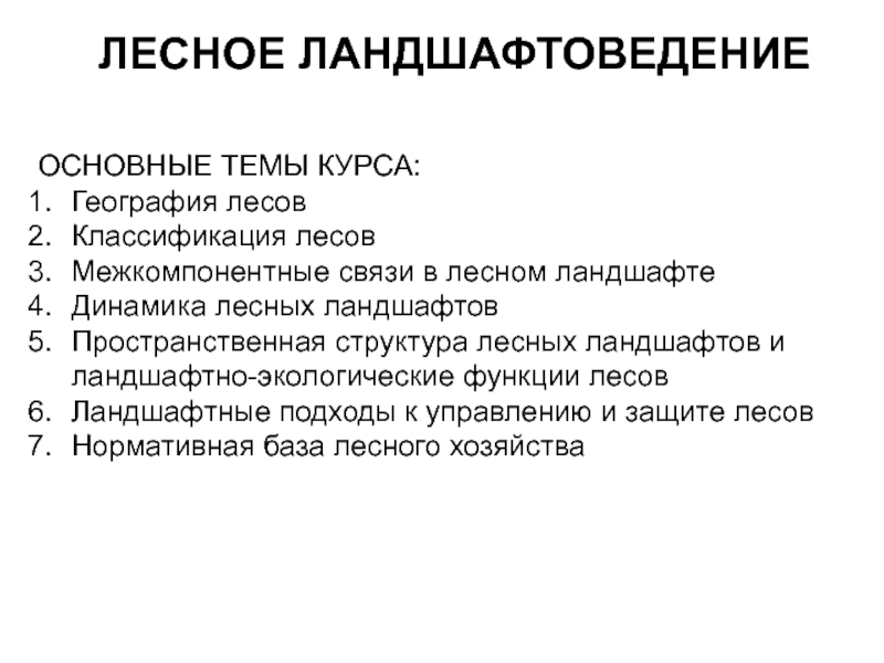 Презентация ЛЕСНОЕ ЛАНДШАФТОВЕДЕНИЕ
ОСНОВНЫЕ ТЕМЫ КУРСА:
География лесов
Классификация